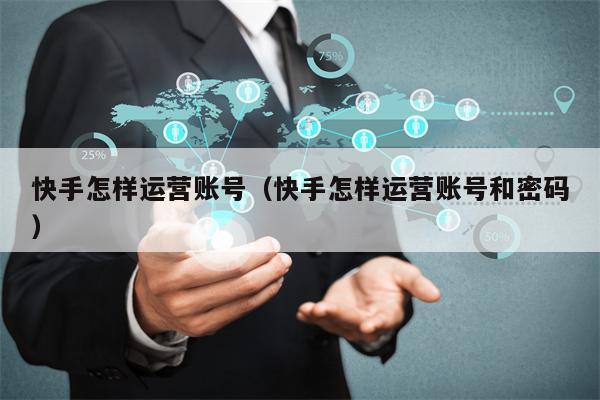 快手怎样运营账号（快手怎样运营账号和密码）