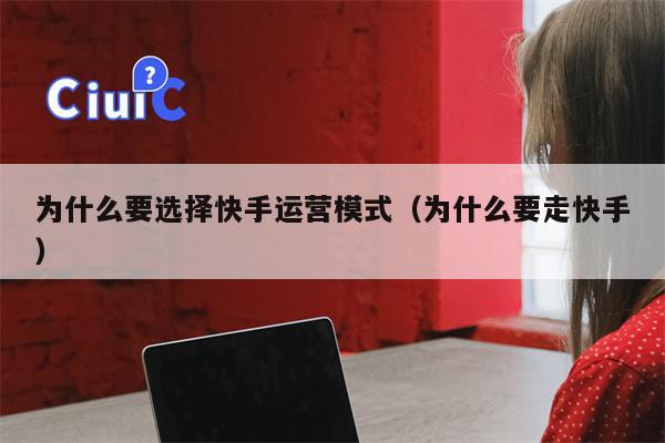 为什么要选择快手运营模式（为什么要走快手）