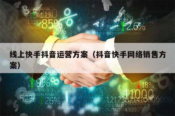 线上快手抖音运营方案（抖音快手网络销售方案）