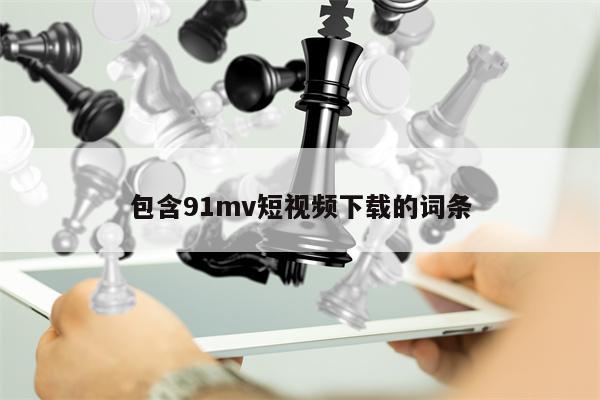 包含91mv短视频下载的词条