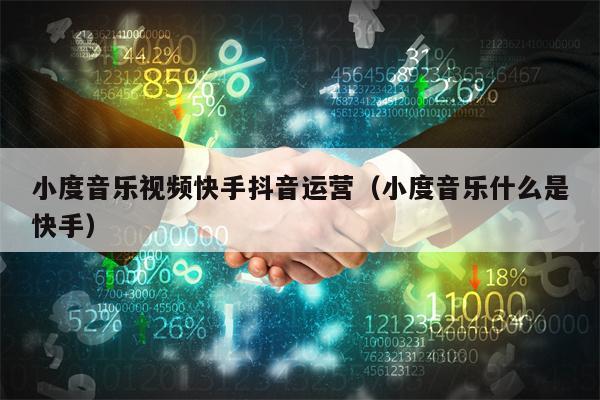 小度音乐视频快手抖音运营（小度音乐什么是快手）