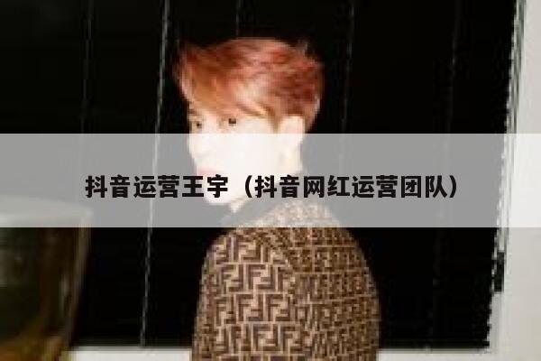 抖音运营王宇（抖音网红运营团队）