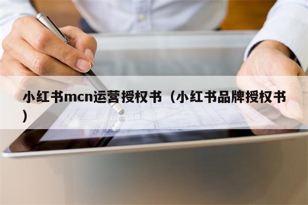 小红书mcn运营授权书(小红书品牌授权书)