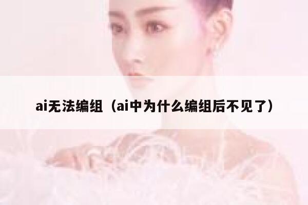 ai无法编组（ai中为什么编组后不见了）
