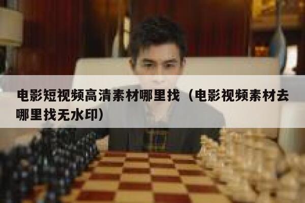 电影短视频高清素材哪里找（电影视频素材去哪里找无水印）