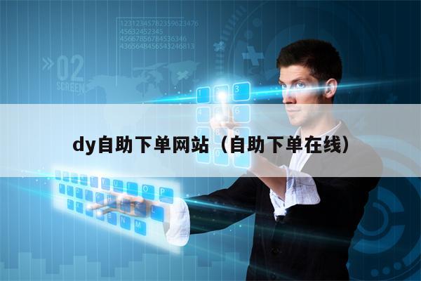 dy自助下单网站（自助下单在线）