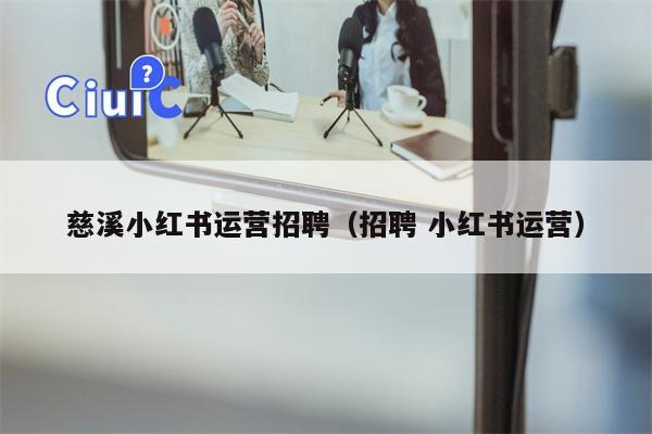 慈溪小红书运营招聘（招聘 小红书运营）