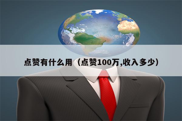 点赞有什么用（点赞100万,收入多少）