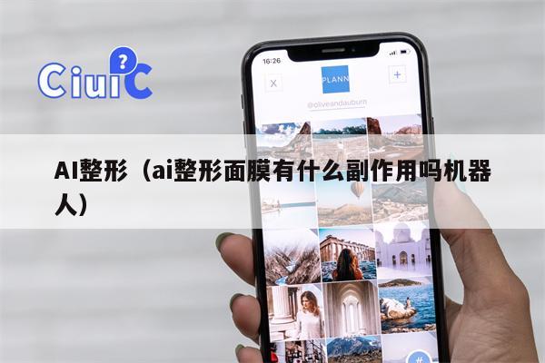 AI整形（ai整形面膜有什么副作用吗机器人）
