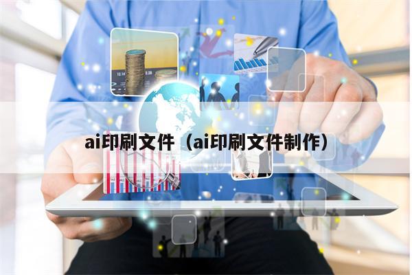 ai印刷文件（ai印刷文件制作）