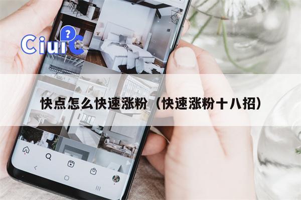 快点怎么快速涨粉（快速涨粉十八招）