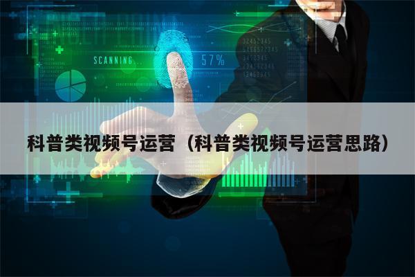 科普类视频号运营（科普类视频号运营思路）