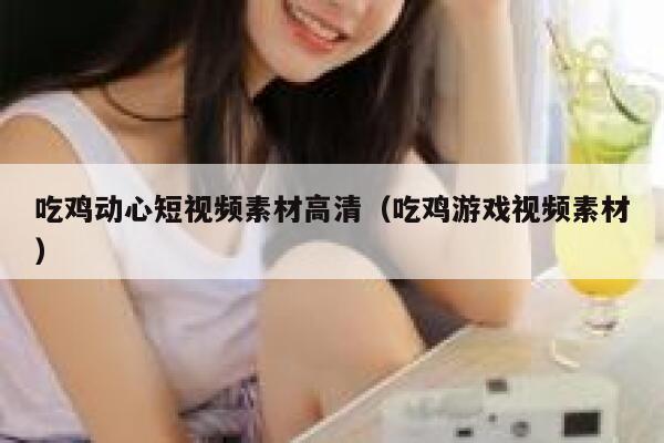 吃鸡动心短视频素材高清（吃鸡游戏视频素材）