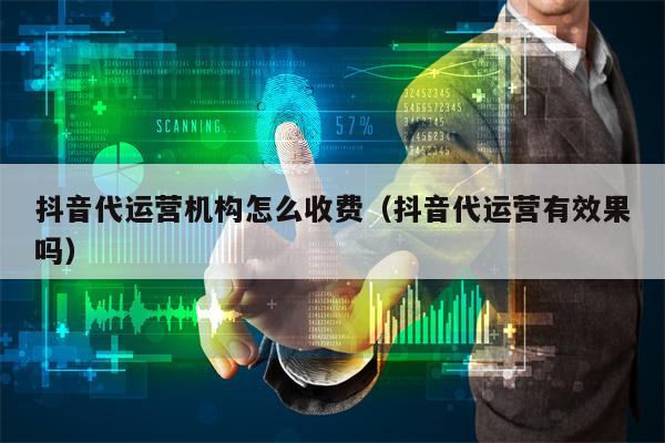 抖音代运营机构怎么收费（抖音代运营有效果吗）