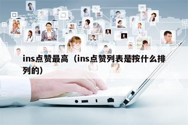 ins点赞最高（ins点赞列表是按什么排列的）