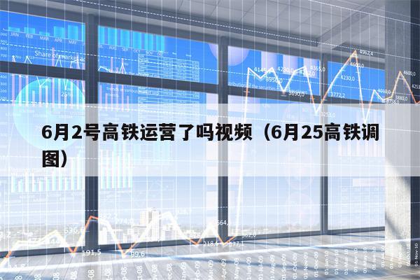 6月2号高铁运营了吗视频（6月25高铁调图）