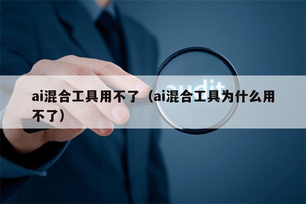 ai混合工具用不了（ai混合工具为什么用不了）