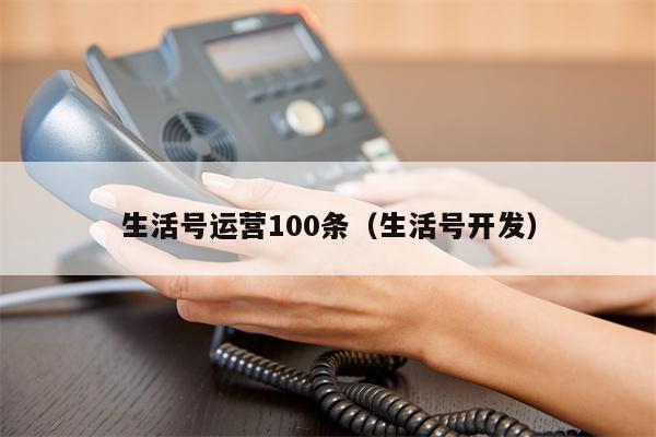 生活号运营100条(生活号开发)