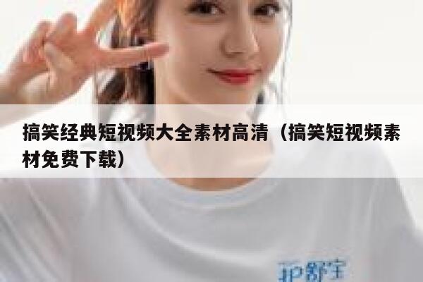 搞笑经典短视频大全素材高清（搞笑短视频素材免费下载）