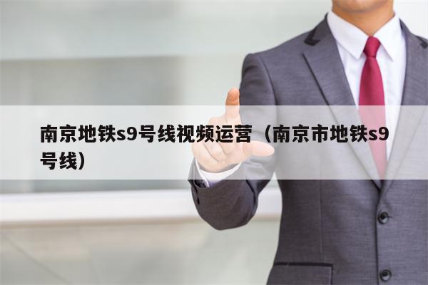 南京地铁s9号线视频运营（南京市地铁s9号线）