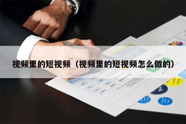 视频里的短视频（视频里的短视频怎么做的）