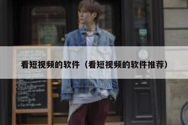 看短视频的软件（看短视频的软件推荐）