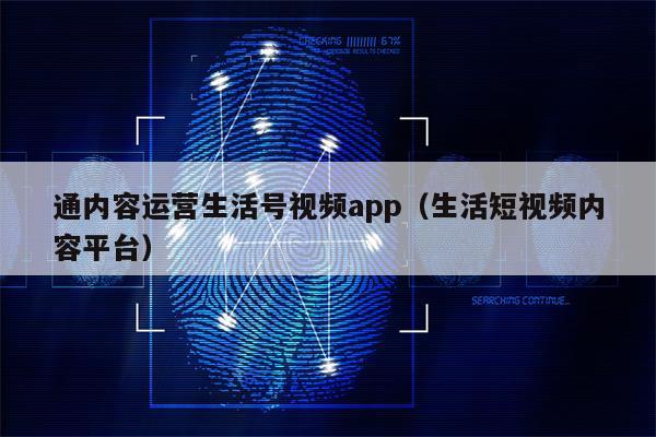 通内容运营生活号视频app（生活短视频内容平台）