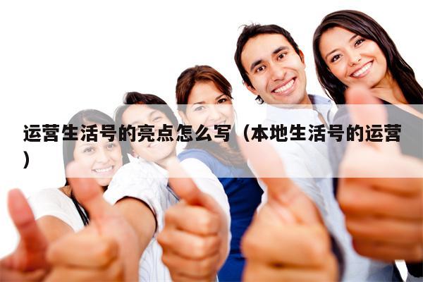 运营生活号的亮点怎么写（本地生活号的运营）