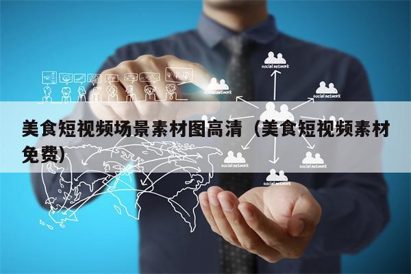 美食短视频场景素材图高清（美食短视频素材免费）