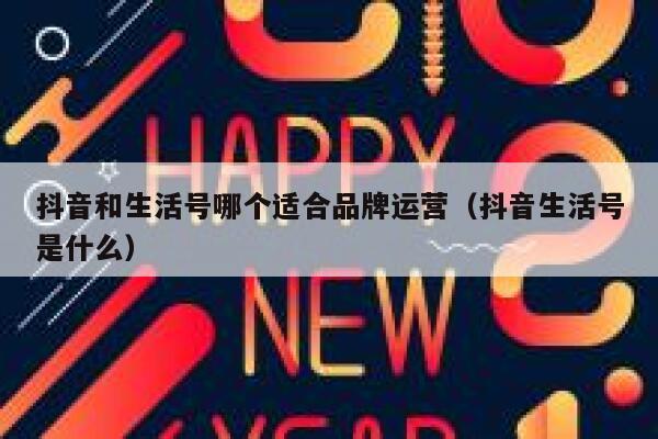 抖音和生活号哪个适合品牌运营（抖音生活号是什么）