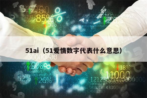 51ai（51爱情数字代表什么意思）