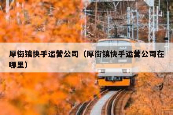 厚街镇快手运营公司(厚街镇快手运营公司在哪里)