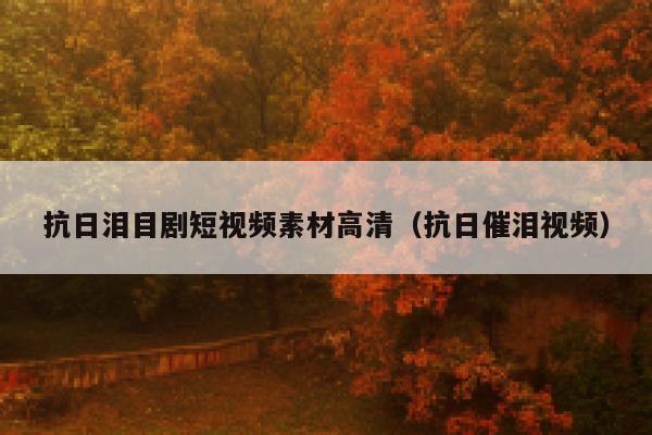 抗日泪目剧短视频素材高清（抗日催泪视频）