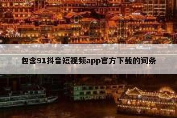 包含91抖音短视频app官方下载的词条