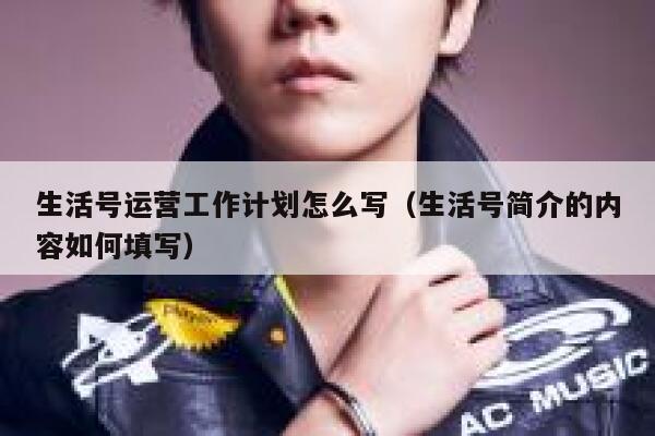 生活号运营工作计划怎么写（生活号简介的内容如何填写）