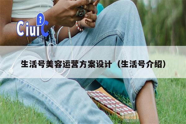 生活号美容运营方案设计（生活号介绍）