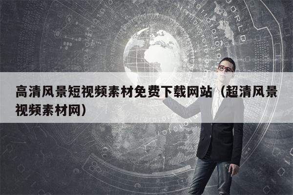 高清风景短视频素材免费下载网站（超清风景视频素材网）