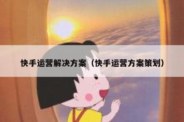 快手运营解决方案（快手运营方案策划）