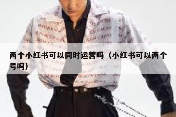 两个小红书可以同时运营吗（小红书可以两个号吗）