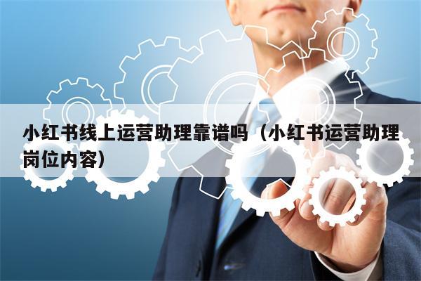小红书线上运营助理靠谱吗（小红书运营助理岗位内容）