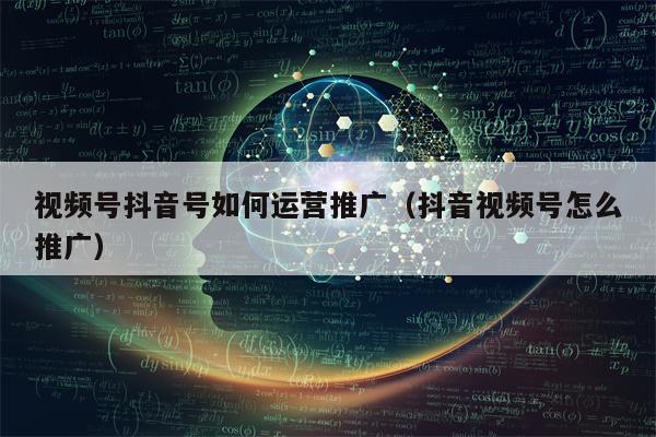 视频号抖音号如何运营推广（抖音视频号怎么推广）