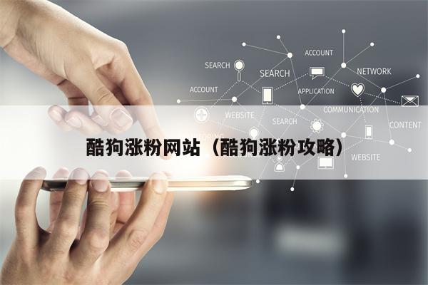 酷狗涨粉网站（酷狗涨粉攻略）