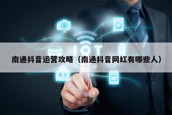 南通抖音运营攻略（南通抖音网红有哪些人）