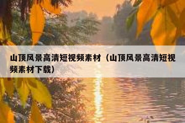 山顶风景高清短视频素材（山顶风景高清短视频素材下载）