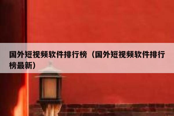 国外短视频软件排行榜（国外短视频软件排行榜最新）