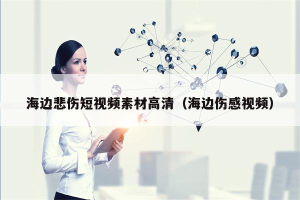 海边悲伤短视频素材高清（海边伤感视频）