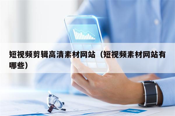 短视频剪辑高清素材网站（短视频素材网站有哪些）