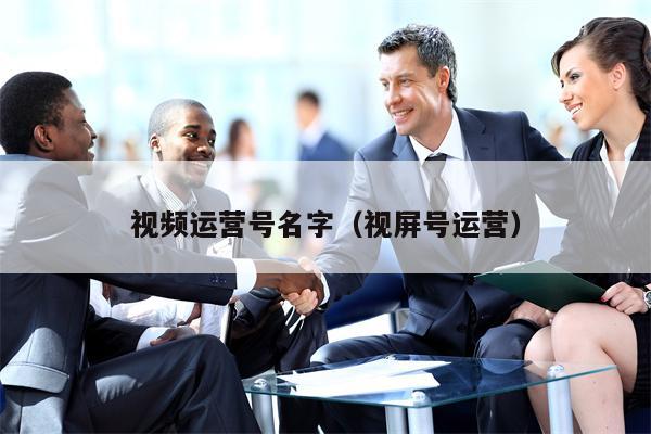 视频运营号名字（视屏号运营）
