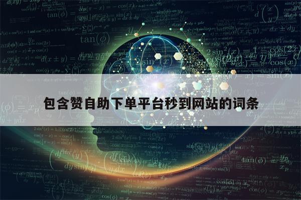 包含赞自助下单平台秒到网站的词条