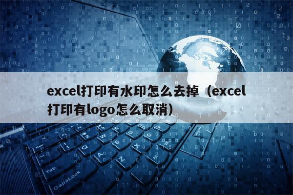 excel打印有水印怎么去掉（excel打印有logo怎么取消）